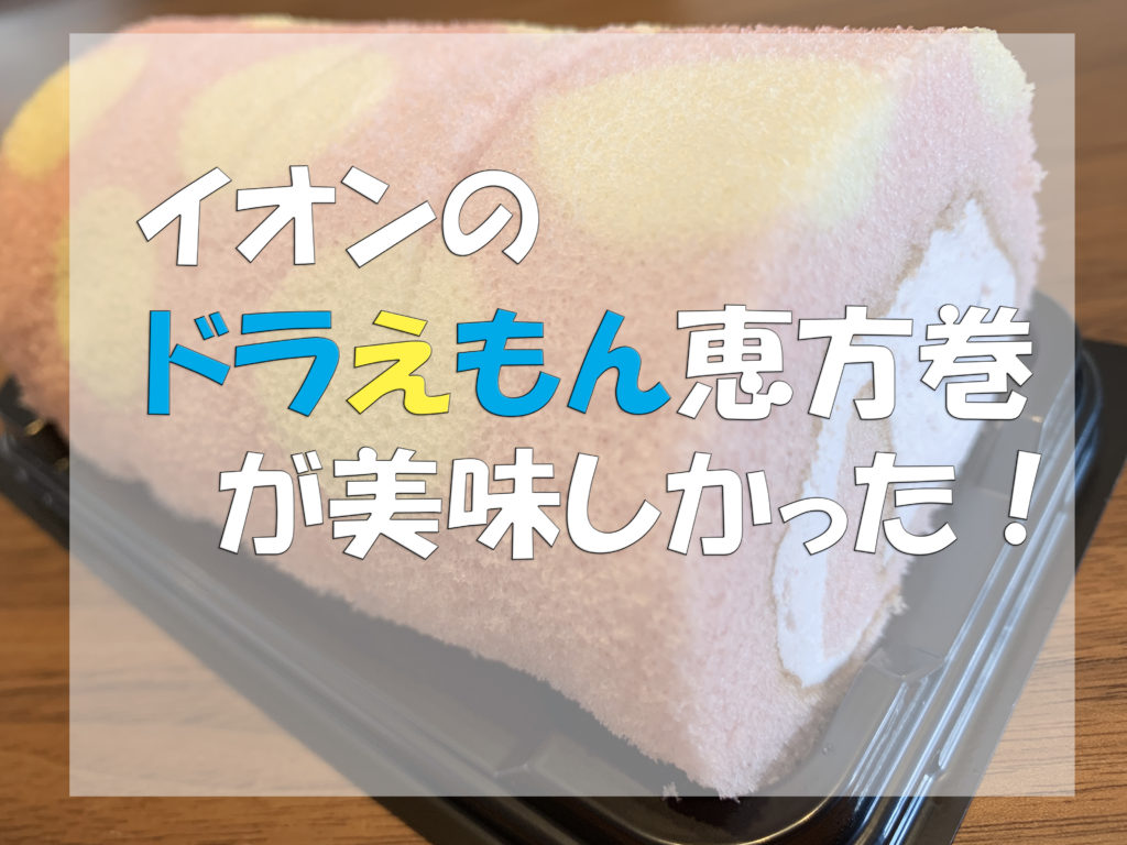 年度 イオンのドラえもん恵方巻ロールケーキが美味しかった 当日購入や予約は 主婦めせん